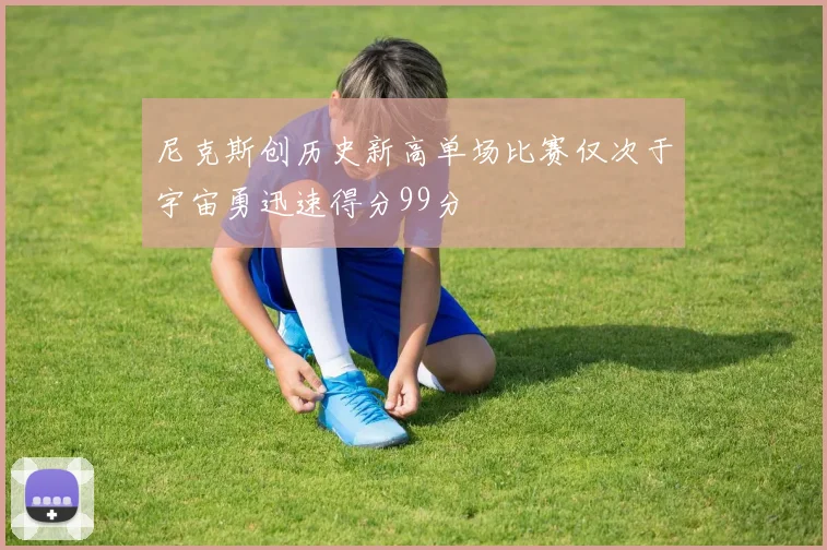 尼克斯创历史新高单场比赛仅次于宇宙勇迅速得分99分