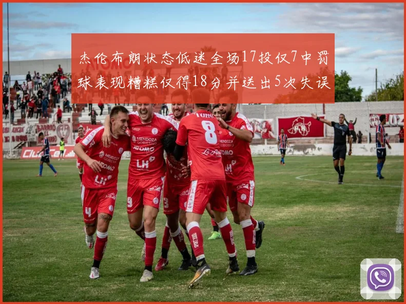 杰伦布朗状态低迷全场17投仅7中罚球表现糟糕仅得18分并送出5次失误