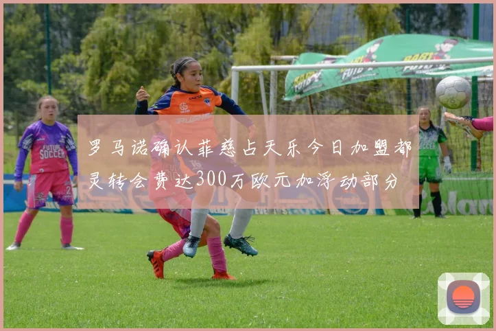 罗马诺确认菲慈占天乐今日加盟都灵转会费达300万欧元加浮动部分