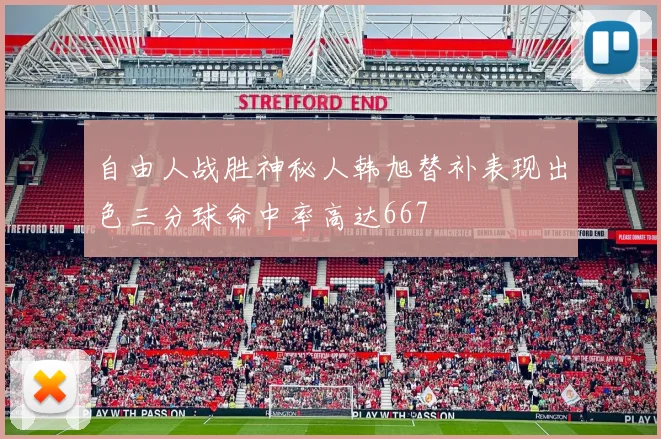 自由人战胜神秘人韩旭替补表现出色三分球命中率高达667