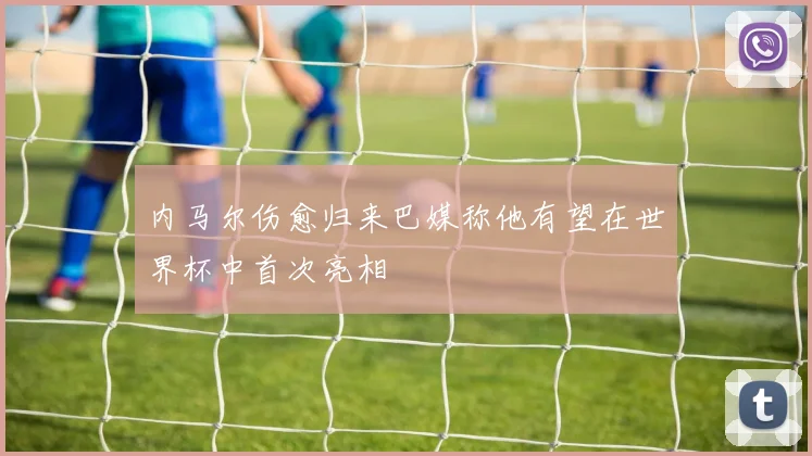 内马尔伤愈归来巴媒称他有望在世界杯中首次亮相