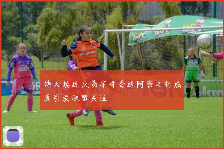 热火接近交易字母哥迈阿密之行成真引发联盟关注