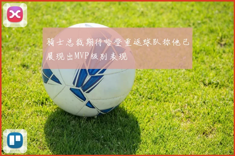 骑士总裁期待哈登重返球队称他已展现出MVP级别表现